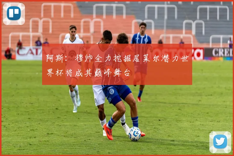 阿斯：穆帅全力挖掘居莱尔潜力世界杯将成其巅峰舞台