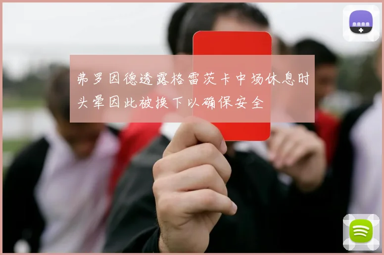 弗罗因德透露格雷茨卡中场休息时头晕因此被换下以确保安全