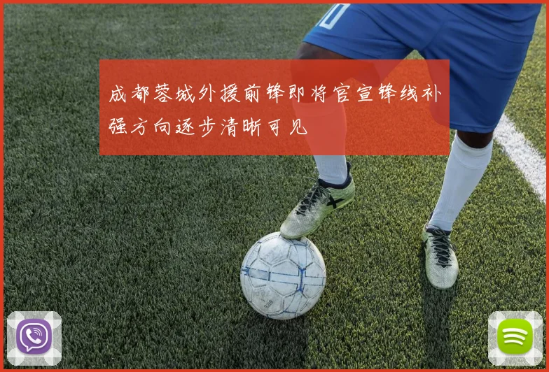 成都蓉城外援前锋即将官宣锋线补强方向逐步清晰可见