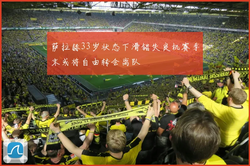 萨拉赫33岁状态下滑错失良机赛季末或将自由转会离队