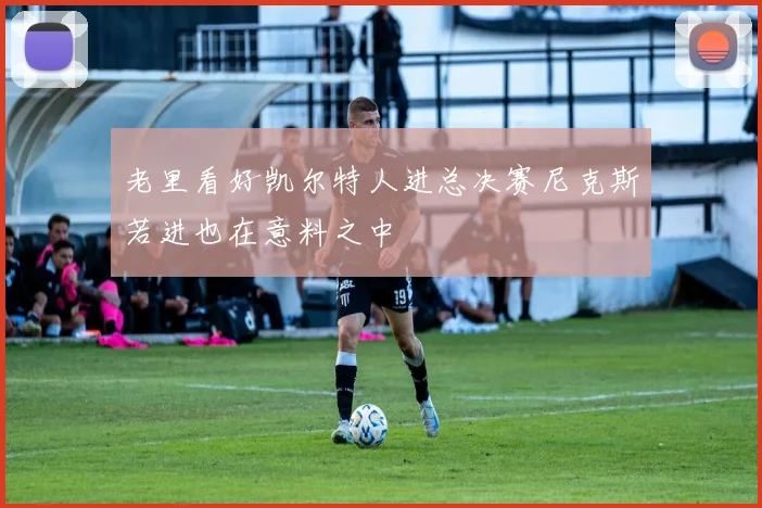 老里看好凯尔特人进总决赛尼克斯若进也在意料之中