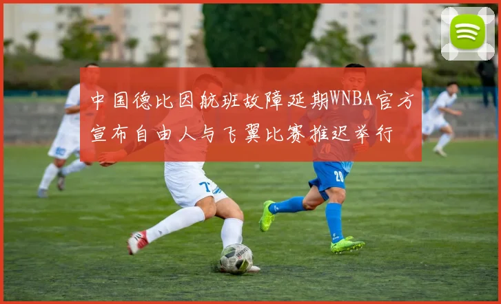 中国德比因航班故障延期WNBA官方宣布自由人与飞翼比赛推迟举行