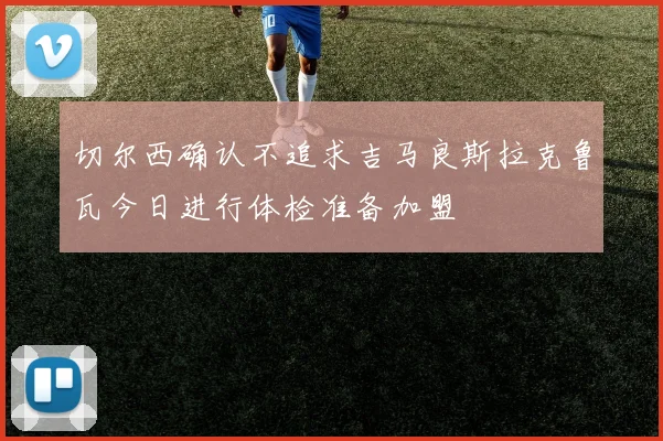 切尔西确认不追求吉马良斯拉克鲁瓦今日进行体检准备加盟