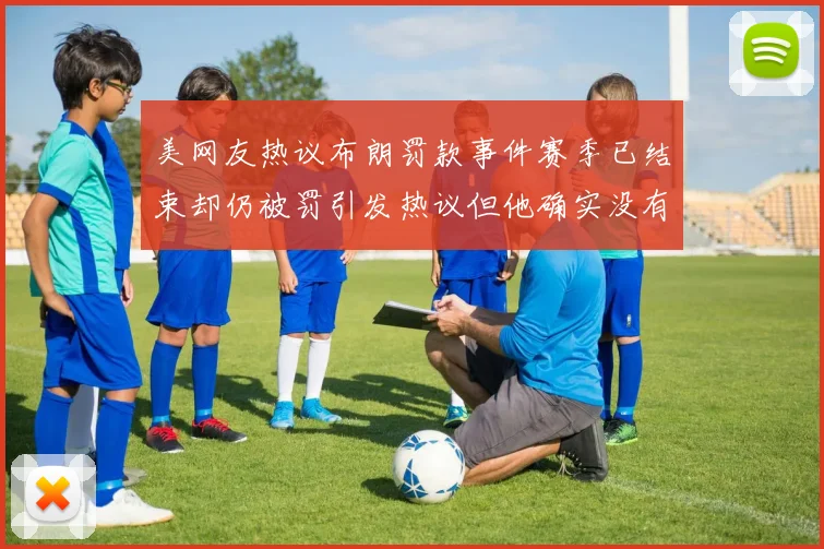美网友热议布朗罚款事件赛季已结束却仍被罚引发热议但他确实没有说谎