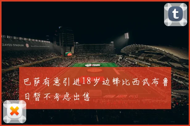 巴萨有意引进18岁边锋比西武布鲁日暂不考虑出售