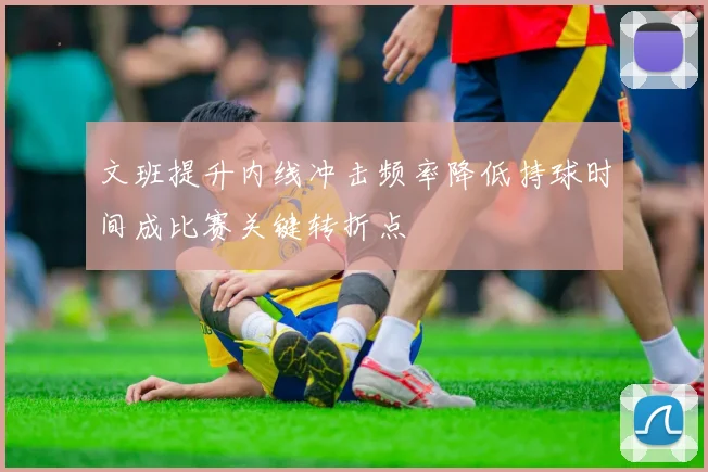 文班提升内线冲击频率降低持球时间成比赛关键转折点