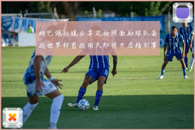 姆巴佩社媒分享定妆照激励球队备战世界杯首战明天即将开启精彩赛事