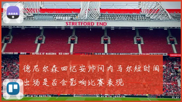 德尼尔森回忆安帅问内马尔短时间出场是否会影响比赛表现