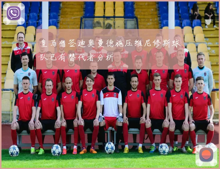 皇马借签迪奥曼德施压维尼修斯球队已有替代者分析