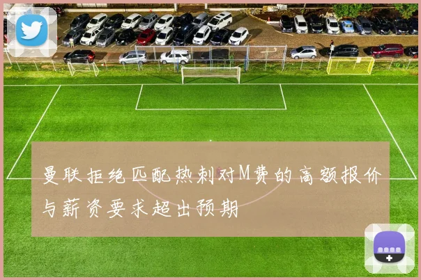 曼联拒绝匹配热刺对M费的高额报价与薪资要求超出预期