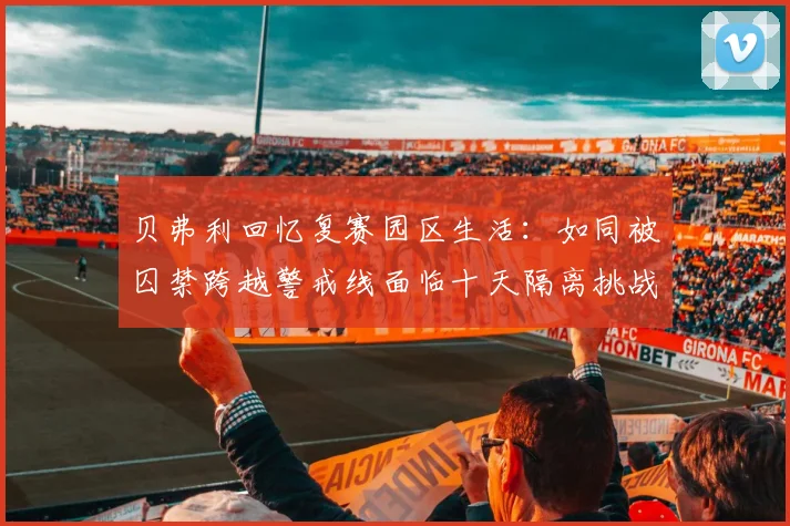 贝弗利回忆复赛园区生活：如同被囚禁跨越警戒线面临十天隔离挑战