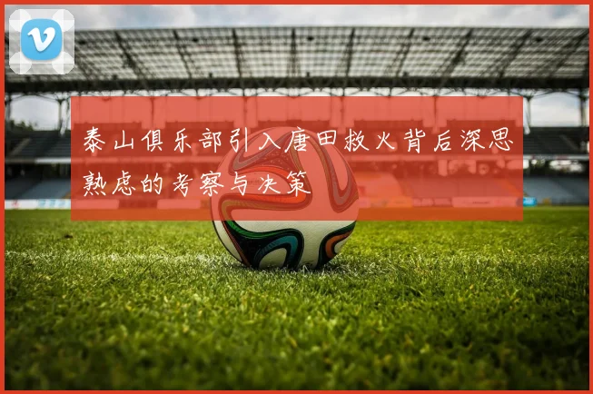 泰山俱乐部引入唐田救火背后深思熟虑的考察与决策